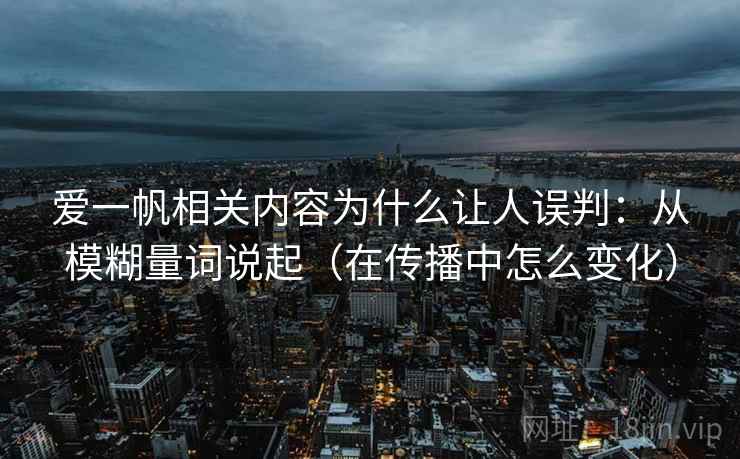 爱一帆相关内容为什么让人误判：从模糊量词说起（在传播中怎么变化）