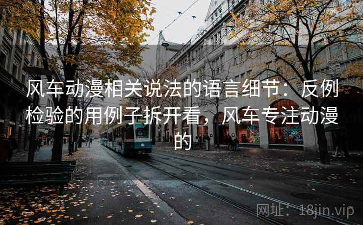 风车动漫相关说法的语言细节：反例检验的用例子拆开看，风车专注动漫的