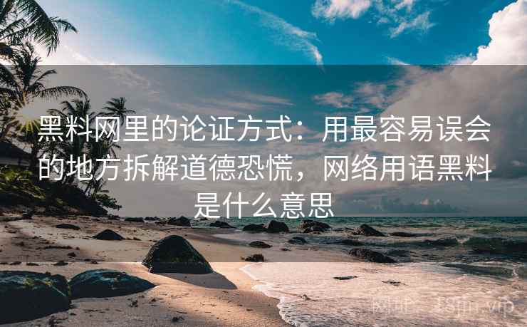 黑料网里的论证方式：用最容易误会的地方拆解道德恐慌，网络用语黑料是什么意思