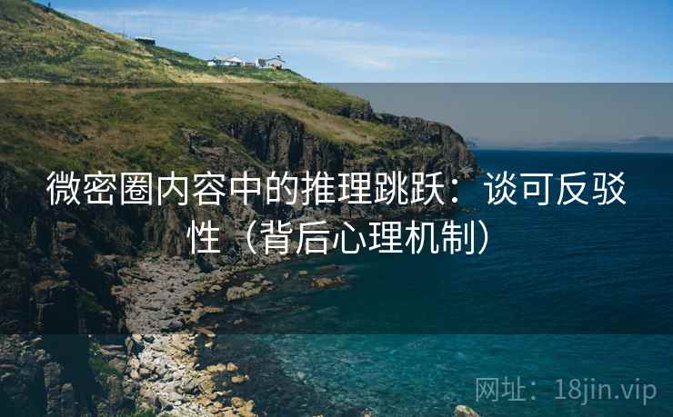 微密圈内容中的推理跳跃：谈可反驳性（背后心理机制）