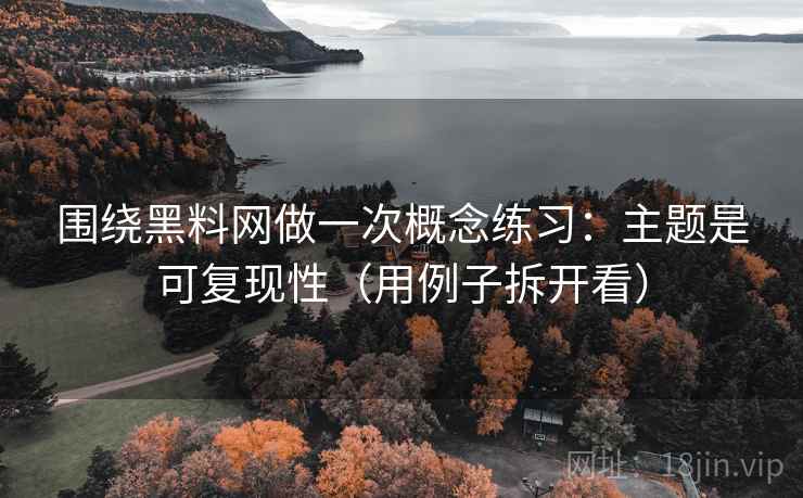 围绕黑料网做一次概念练习：主题是可复现性（用例子拆开看）