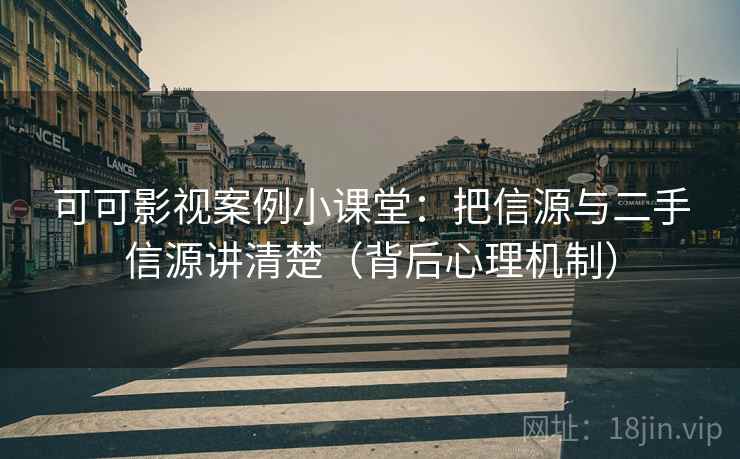 可可影视案例小课堂：把信源与二手信源讲清楚（背后心理机制）