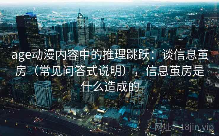 age动漫内容中的推理跳跃：谈信息茧房（常见问答式说明），信息茧房是什么造成的