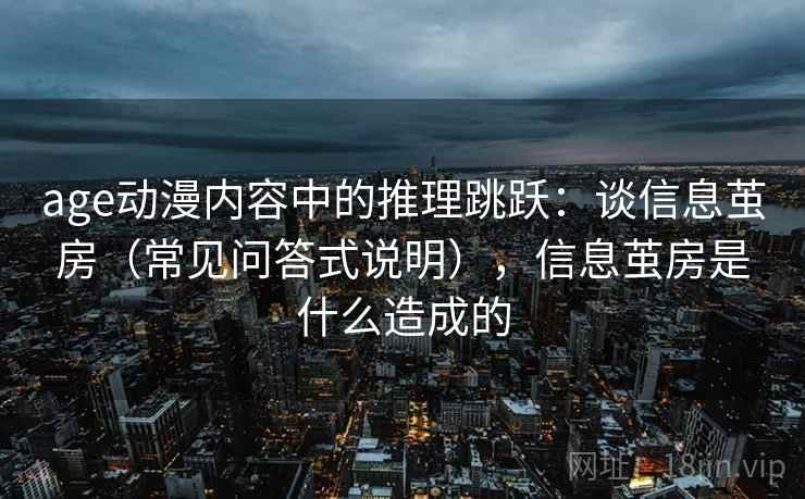 age动漫内容中的推理跳跃：谈信息茧房（常见问答式说明），信息茧房是什么造成的