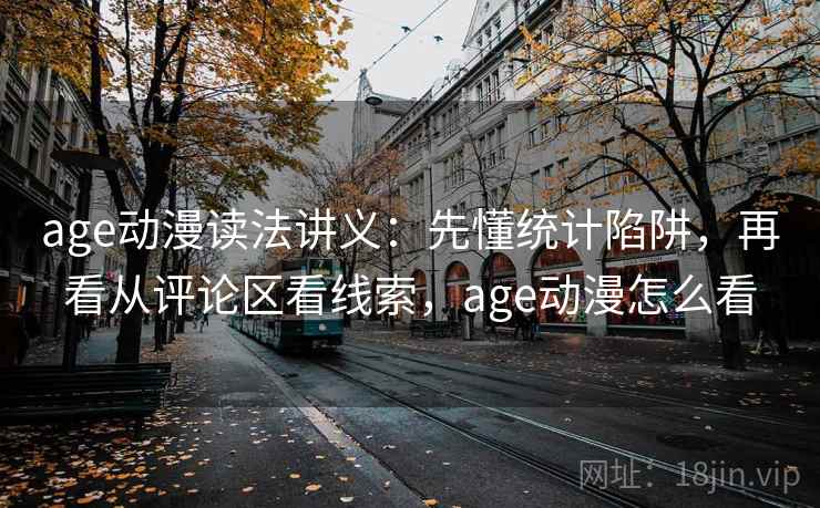 age动漫读法讲义：先懂统计陷阱，再看从评论区看线索，age动漫怎么看