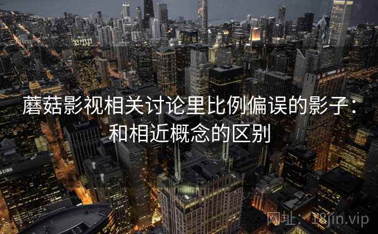 蘑菇影视相关讨论里比例偏误的影子：和相近概念的区别