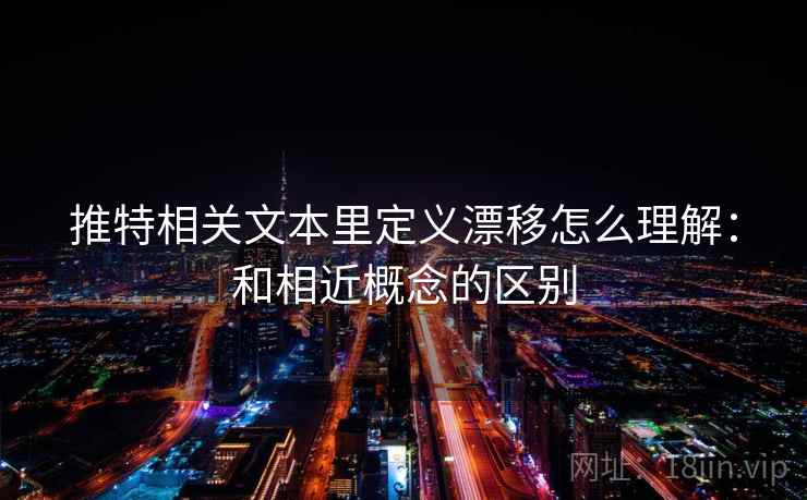 推特相关文本里定义漂移怎么理解：和相近概念的区别