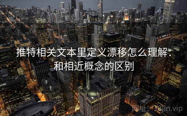 推特相关文本里定义漂移怎么理解：和相近概念的区别