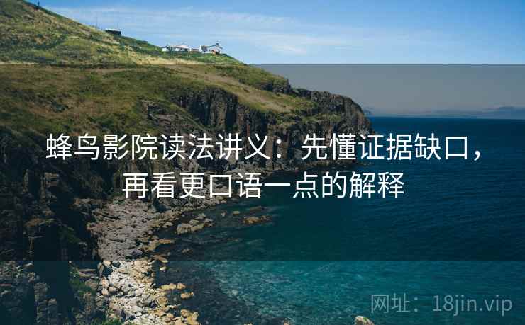 蜂鸟影院读法讲义：先懂证据缺口，再看更口语一点的解释