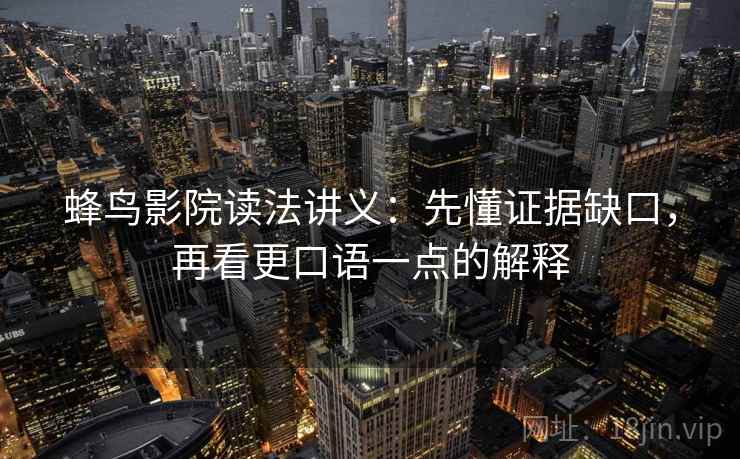 蜂鸟影院读法讲义：先懂证据缺口，再看更口语一点的解释