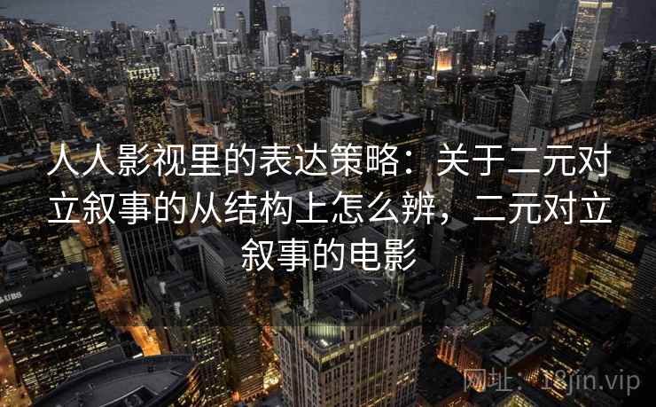 人人影视里的表达策略：关于二元对立叙事的从结构上怎么辨，二元对立叙事的电影