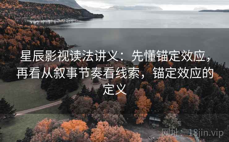 星辰影视读法讲义：先懂锚定效应，再看从叙事节奏看线索，锚定效应的定义