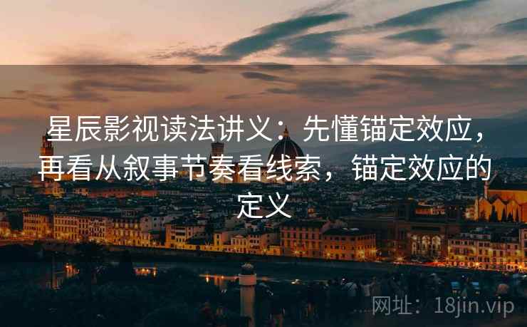 星辰影视读法讲义：先懂锚定效应，再看从叙事节奏看线索，锚定效应的定义