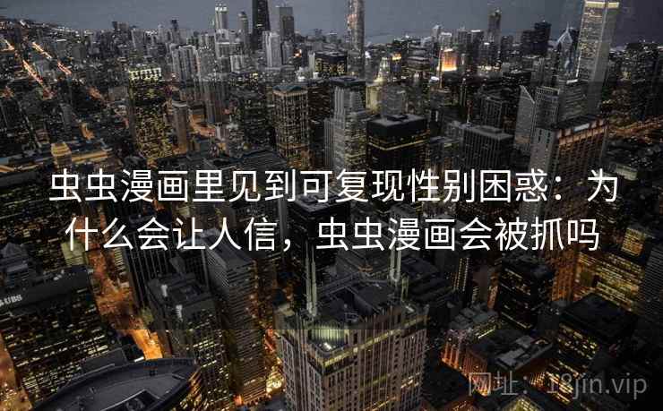虫虫漫画里见到可复现性别困惑：为什么会让人信，虫虫漫画会被抓吗