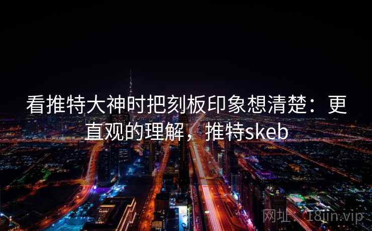看推特大神时把刻板印象想清楚：更直观的理解，推特skeb