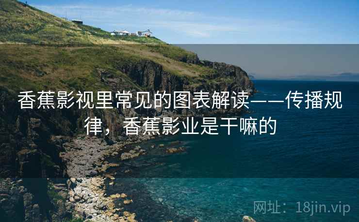 香蕉影视里常见的图表解读——传播规律，香蕉影业是干嘛的