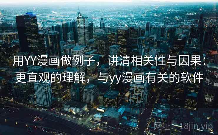用YY漫画做例子，讲清相关性与因果：更直观的理解，与yy漫画有关的软件