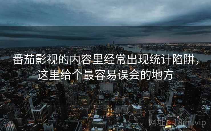 番茄影视的内容里经常出现统计陷阱，这里给个最容易误会的地方