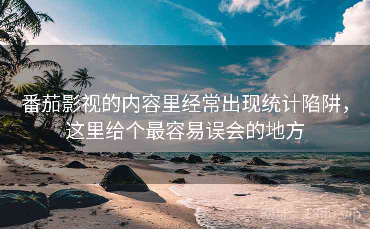 番茄影视的内容里经常出现统计陷阱,这里给个最容易误会的地方 番茄影视的内容里经常出现统计陷阱,这里给个最容易误会的地方