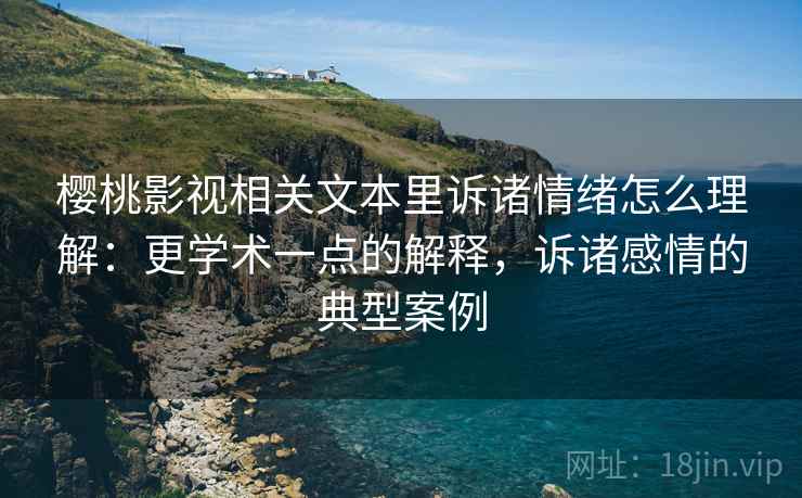 樱桃影视相关文本里诉诸情绪怎么理解：更学术一点的解释，诉诸感情的典型案例