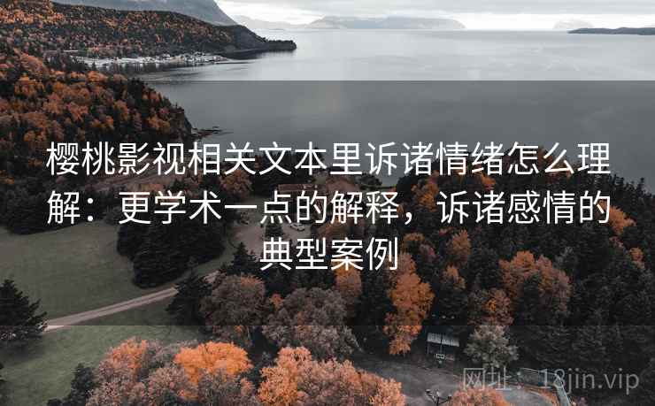 樱桃影视相关文本里诉诸情绪怎么理解:更学术一点的解释,诉诸感情的典型案例 樱桃影视相关文本里诉诸情绪怎么理解:更学术一点的解释,诉诸感情的典型案例