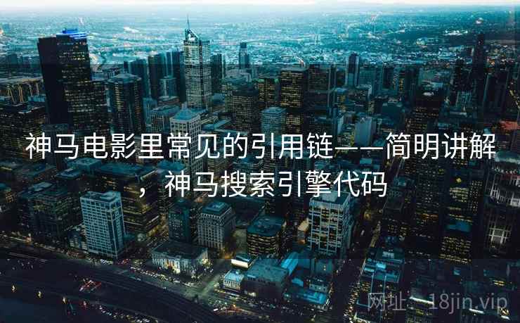 神马电影里常见的引用链——简明讲解,神马搜索引擎代码 神马电影里常见的引用链——简明讲解,神马搜索引擎代码