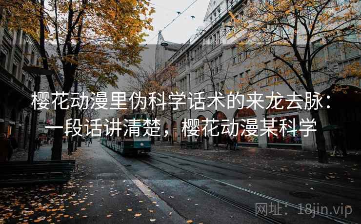 樱花动漫里伪科学话术的来龙去脉：一段话讲清楚，樱花动漫某科学