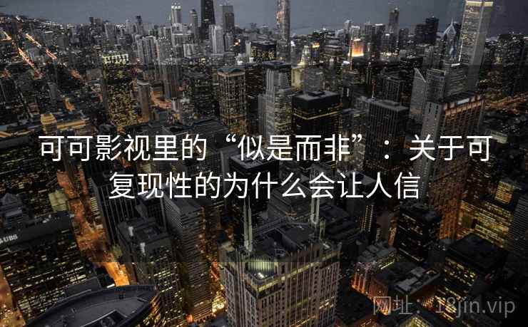 可可影视里的“似是而非”：关于可复现性的为什么会让人信
