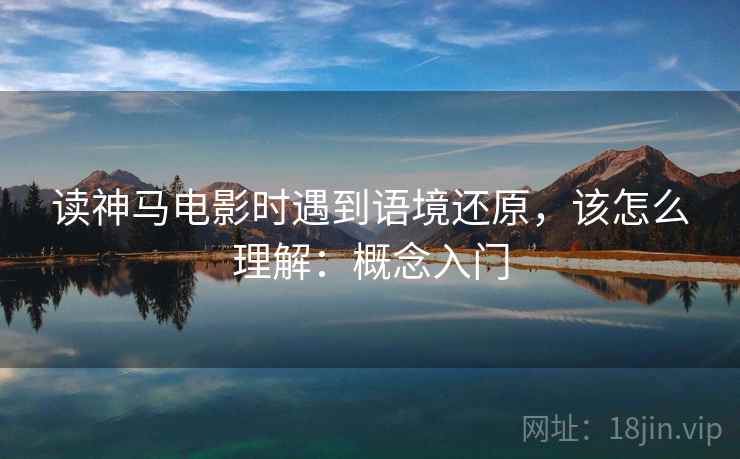 读神马电影时遇到语境还原，该怎么理解：概念入门
