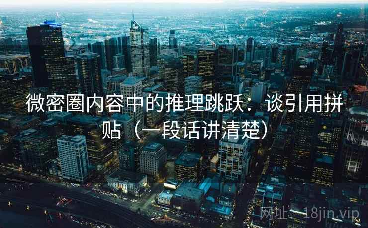 微密圈内容中的推理跳跃：谈引用拼贴（一段话讲清楚）