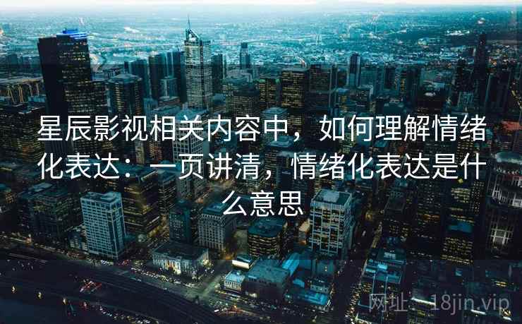 星辰影视相关内容中，如何理解情绪化表达：一页讲清，情绪化表达是什么意思