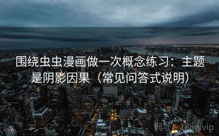 围绕虫虫漫画做一次概念练习：主题是阴影因果（常见问答式说明）