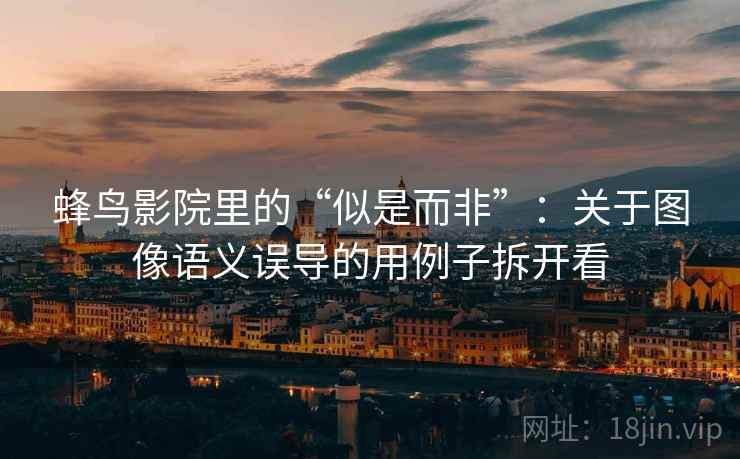 蜂鸟影院里的“似是而非”：关于图像语义误导的用例子拆开看