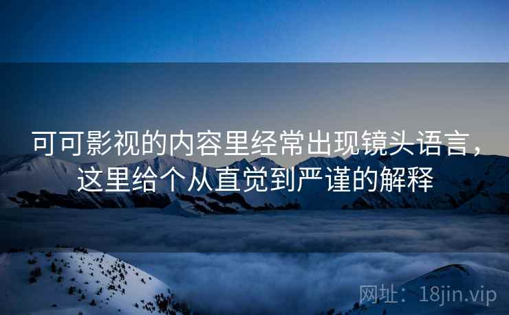 可可影视的内容里经常出现镜头语言，这里给个从直觉到严谨的解释