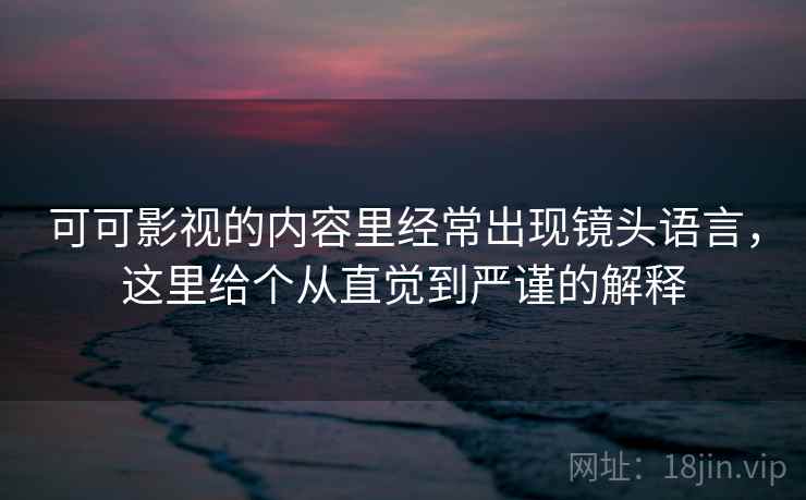 可可影视的内容里经常出现镜头语言，这里给个从直觉到严谨的解释