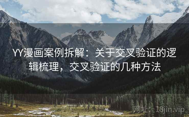 YY漫画案例拆解：关于交叉验证的逻辑梳理，交叉验证的几种方法