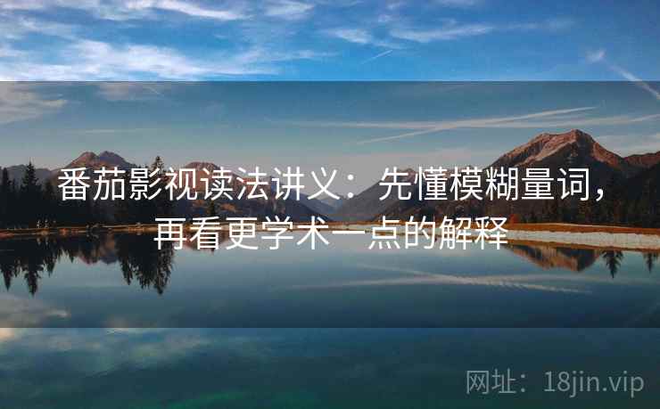 番茄影视读法讲义：先懂模糊量词，再看更学术一点的解释