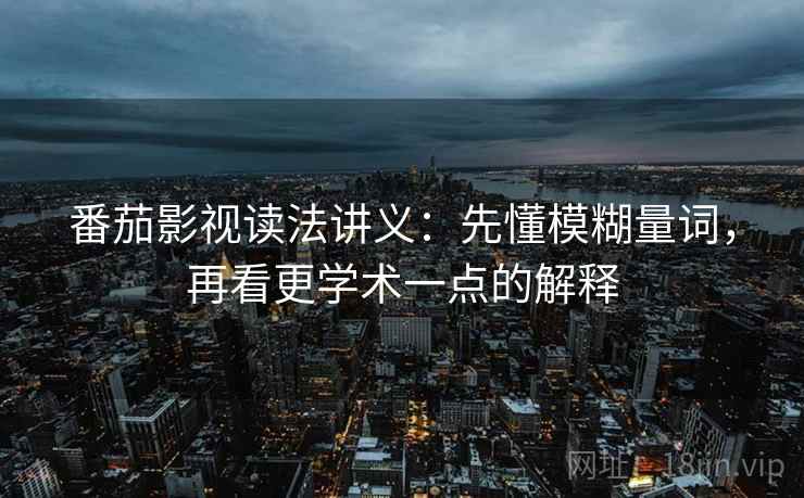 番茄影视读法讲义：先懂模糊量词，再看更学术一点的解释