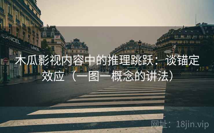 木瓜影视内容中的推理跳跃：谈锚定效应（一图一概念的讲法）
