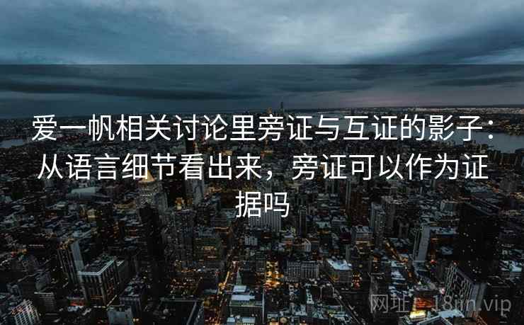 爱一帆相关讨论里旁证与互证的影子：从语言细节看出来，旁证可以作为证据吗