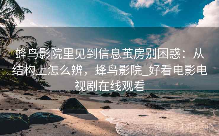 蜂鸟影院里见到信息茧房别困惑：从结构上怎么辨，蜂鸟影院_好看电影电视剧在线观看
