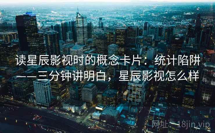 读星辰影视时的概念卡片：统计陷阱——三分钟讲明白，星辰影视怎么样
