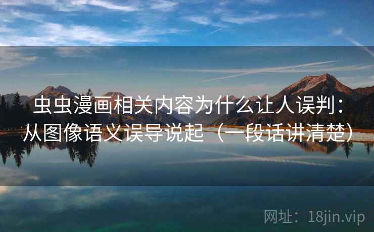 虫虫漫画相关内容为什么让人误判：从图像语义误导说起（一段话讲清楚）