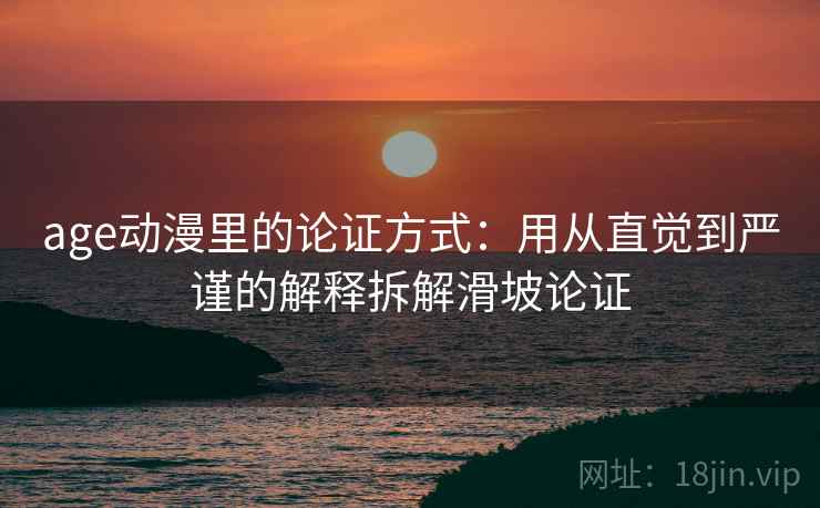 age动漫里的论证方式：用从直觉到严谨的解释拆解滑坡论证