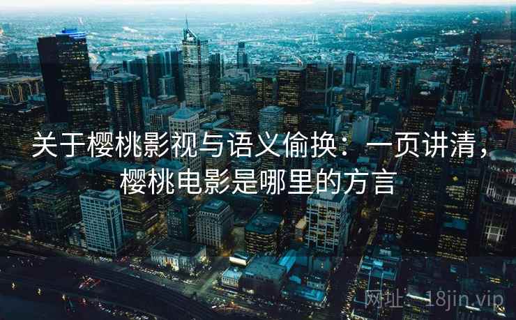 关于樱桃影视与语义偷换：一页讲清，樱桃电影是哪里的方言
