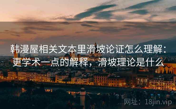 韩漫屋相关文本里滑坡论证怎么理解：更学术一点的解释，滑坡理论是什么
