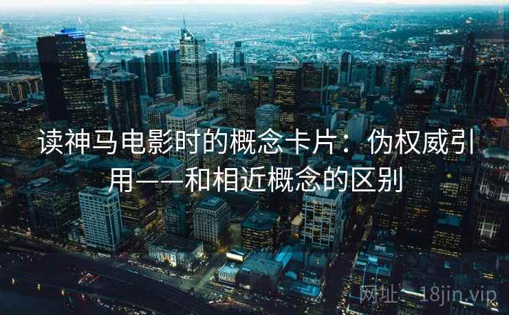 读神马电影时的概念卡片：伪权威引用——和相近概念的区别