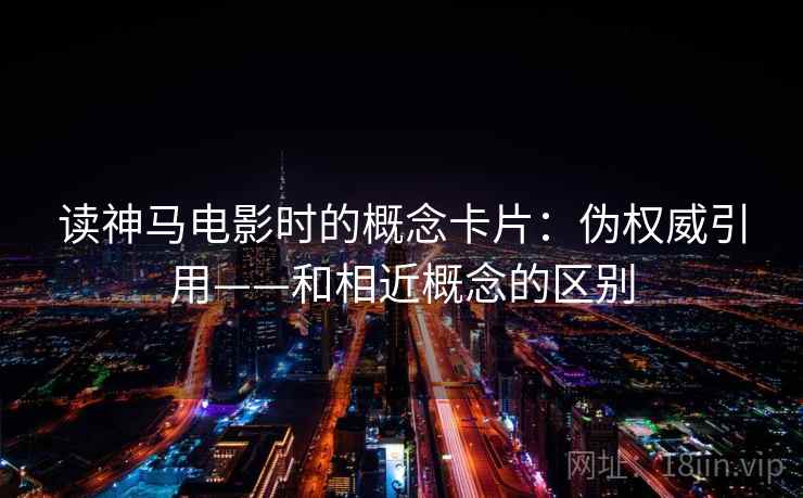 读神马电影时的概念卡片：伪权威引用——和相近概念的区别