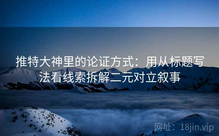 推特大神里的论证方式：用从标题写法看线索拆解二元对立叙事
