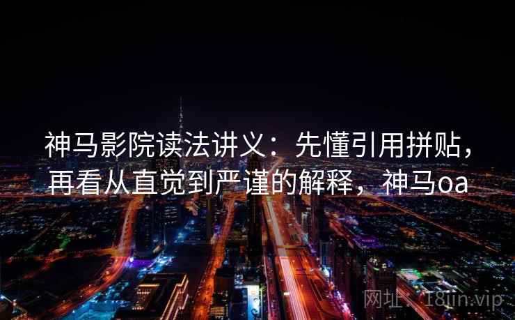 神马影院读法讲义：先懂引用拼贴，再看从直觉到严谨的解释，神马oa